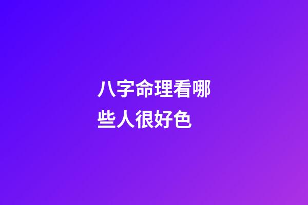 八字命理看哪些人很好色