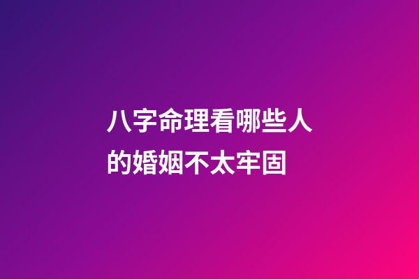八字命理看哪些人的婚姻不太牢固