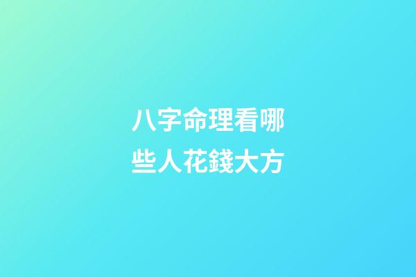 八字命理看哪些人花錢大方