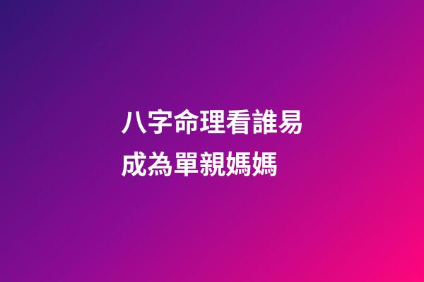 八字命理看誰易成為單親媽媽