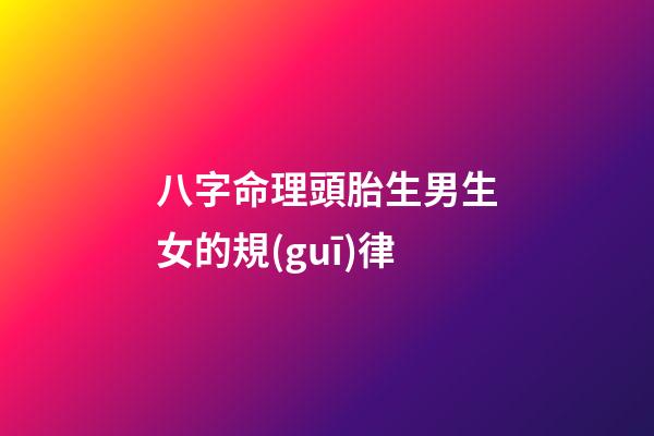 八字命理頭胎生男生女的規(guī)律