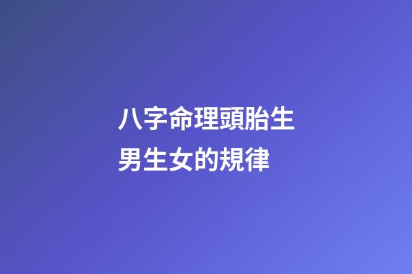 八字命理頭胎生男生女的規律