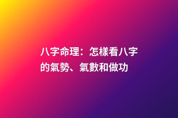 八字命理：怎樣看八字的氣勢、氣數和做功