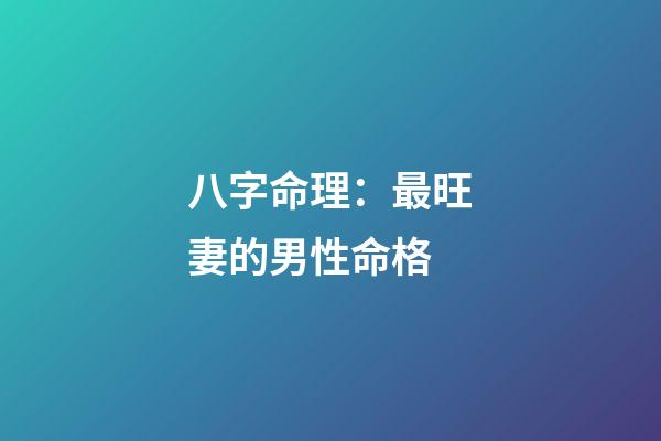 八字命理：最旺妻的男性命格
