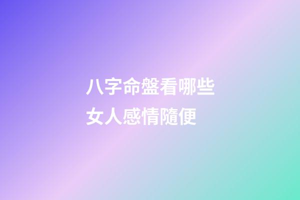 八字命盤看哪些女人感情隨便