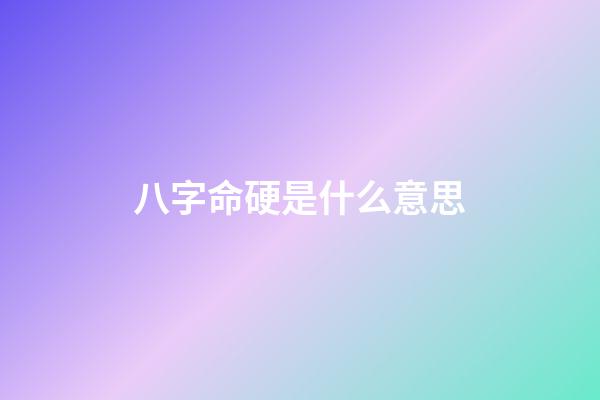 八字命硬是什么意思