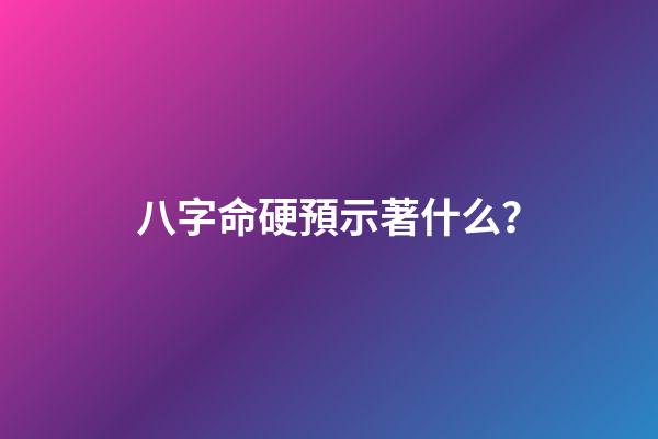 八字命硬預示著什么？