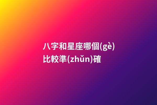 八字和星座哪個(gè)比較準(zhǔn)確-第1張-星座運(yùn)勢(shì)-玄機(jī)派