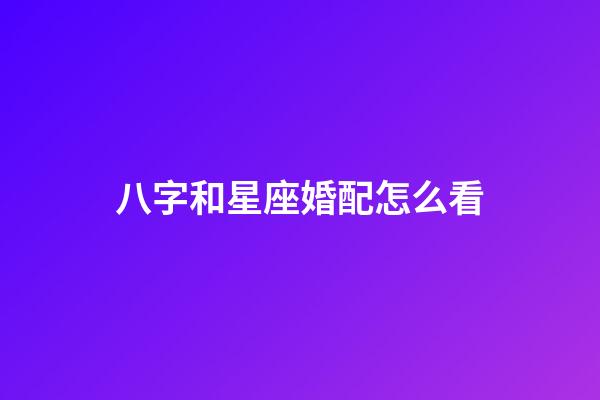 八字和星座婚配怎么看-第1張-星座運(yùn)勢-玄機(jī)派