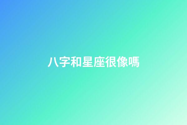 八字和星座很像嗎-第1張-星座運勢-玄機派