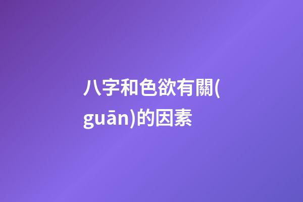 八字和色欲有關(guān)的因素