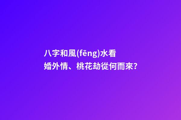 八字和風(fēng)水看婚外情、桃花劫從何而來？