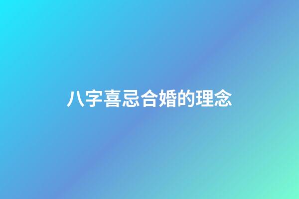 八字喜忌合婚的理念