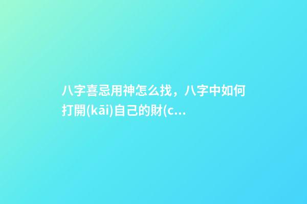 八字喜忌用神怎么找，八字中如何打開(kāi)自己的財(cái)庫(kù)-第1張-觀點(diǎn)-玄機(jī)派