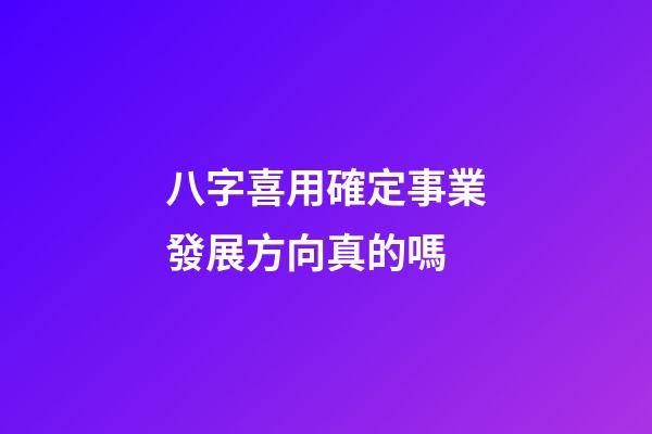 八字喜用確定事業發展方向真的嗎