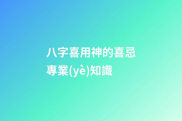 八字喜用神的喜忌專業(yè)知識