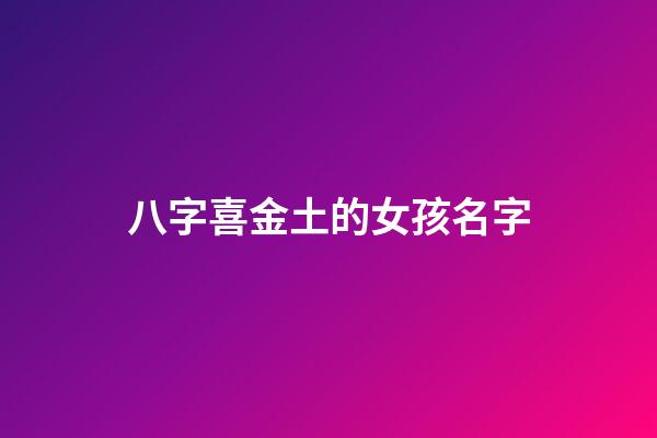 八字喜金土的女孩名字(喜土金適合女孩的名字)-第1張-女孩起名-玄機派