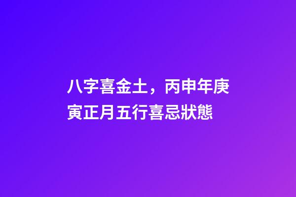 八字喜金土，丙申年庚寅正月五行喜忌狀態-第1張-觀點-玄機派