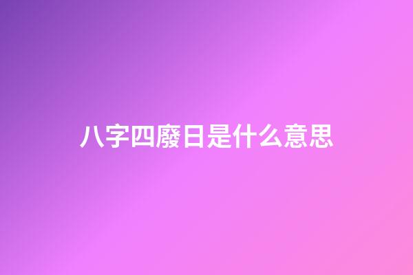 八字四廢日是什么意思