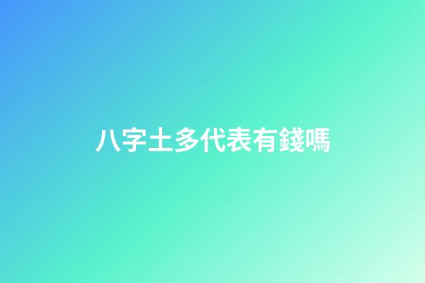 八字土多代表有錢嗎?
