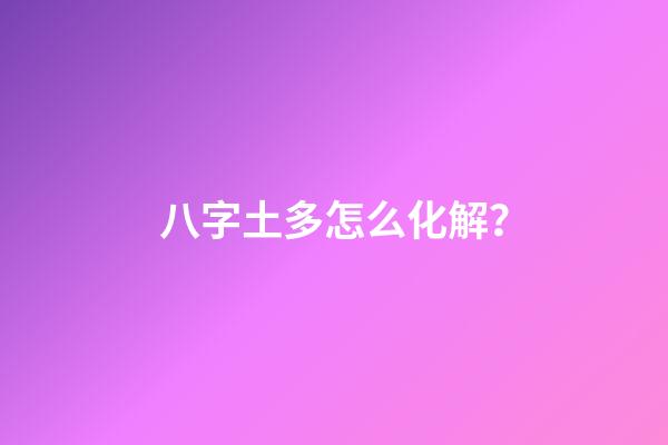 八字土多怎么化解？