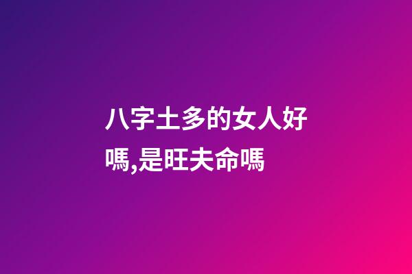 八字土多的女人好嗎,是旺夫命嗎