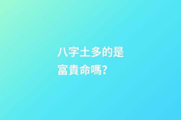 八字土多的是富貴命嗎？