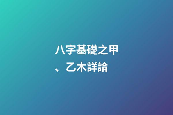 八字基礎之甲、乙木詳論