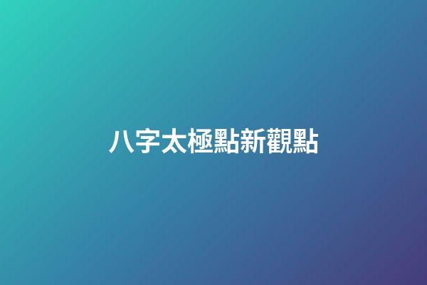八字太極點新觀點
