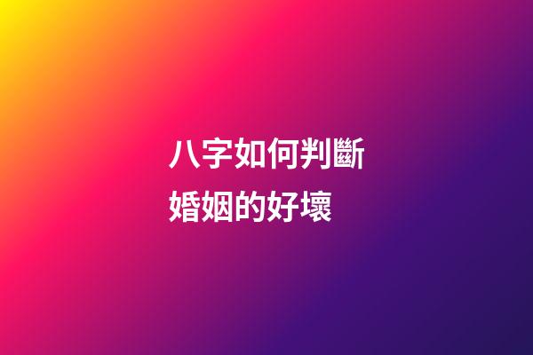 八字如何判斷婚姻的好壞