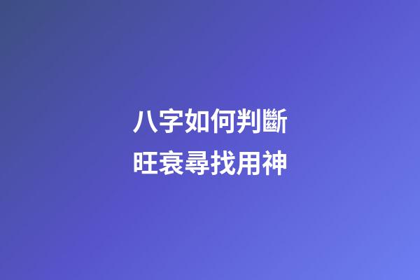 八字如何判斷旺衰尋找用神