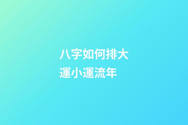 八字如何排大運小運流年