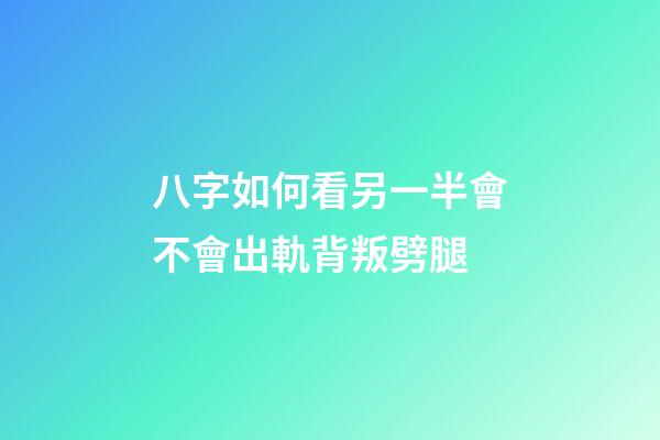 八字如何看另一半會不會出軌背叛劈腿