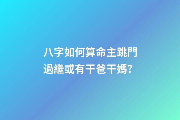八字如何算命主跳門過繼或有干爸干媽？