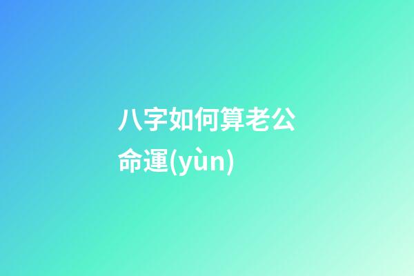 八字如何算老公命運(yùn)