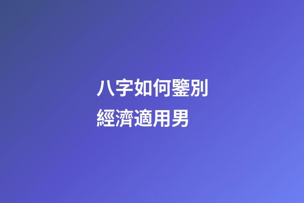 八字如何鑒別經濟適用男