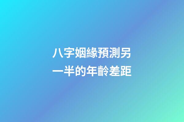 八字姻緣預測另一半的年齡差距