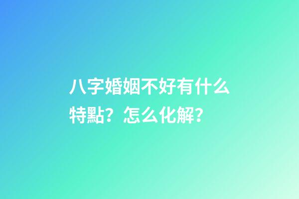 八字婚姻不好有什么特點？怎么化解？