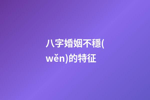 八字婚姻不穩(wěn)的特征