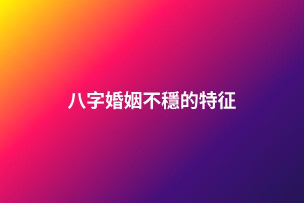 八字婚姻不穩的特征