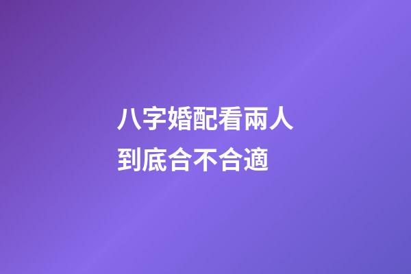 八字婚配看兩人到底合不合適