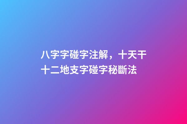 八字字碰字注解，十天干十二地支字碰字秘斷法