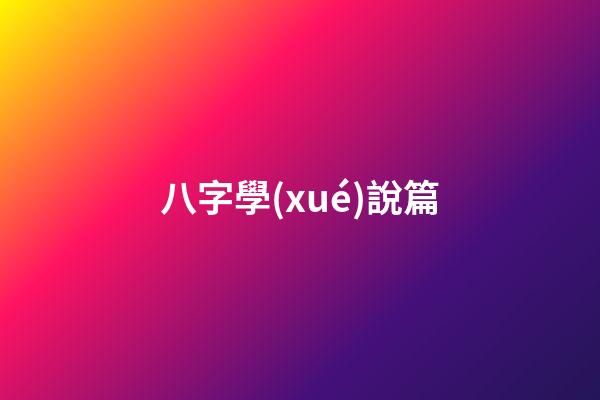 八字學(xué)說篇