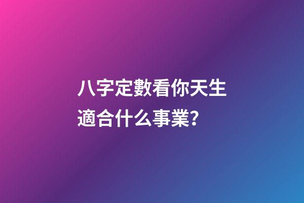八字定數看你天生適合什么事業？