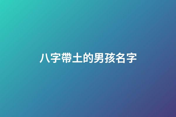 八字帶土的男孩名字(名字帶土屬性的男孩名字)-第1張-男孩起名-玄機派