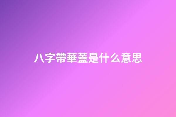 八字帶華蓋是什么意思