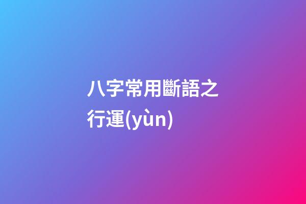 八字常用斷語之行運(yùn)