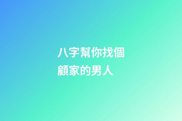 八字幫你找個顧家的男人
