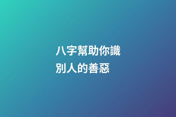 八字幫助你識別人的善惡