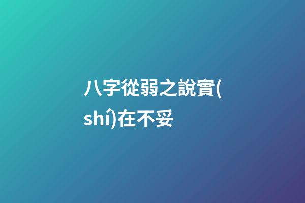 八字從弱之說實(shí)在不妥